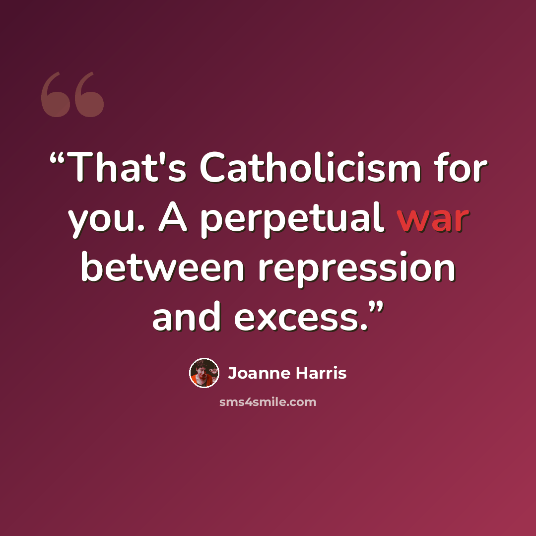 “That's Catholicism for you. A perpetual war between repression and excess.” quote by Joanne Harris