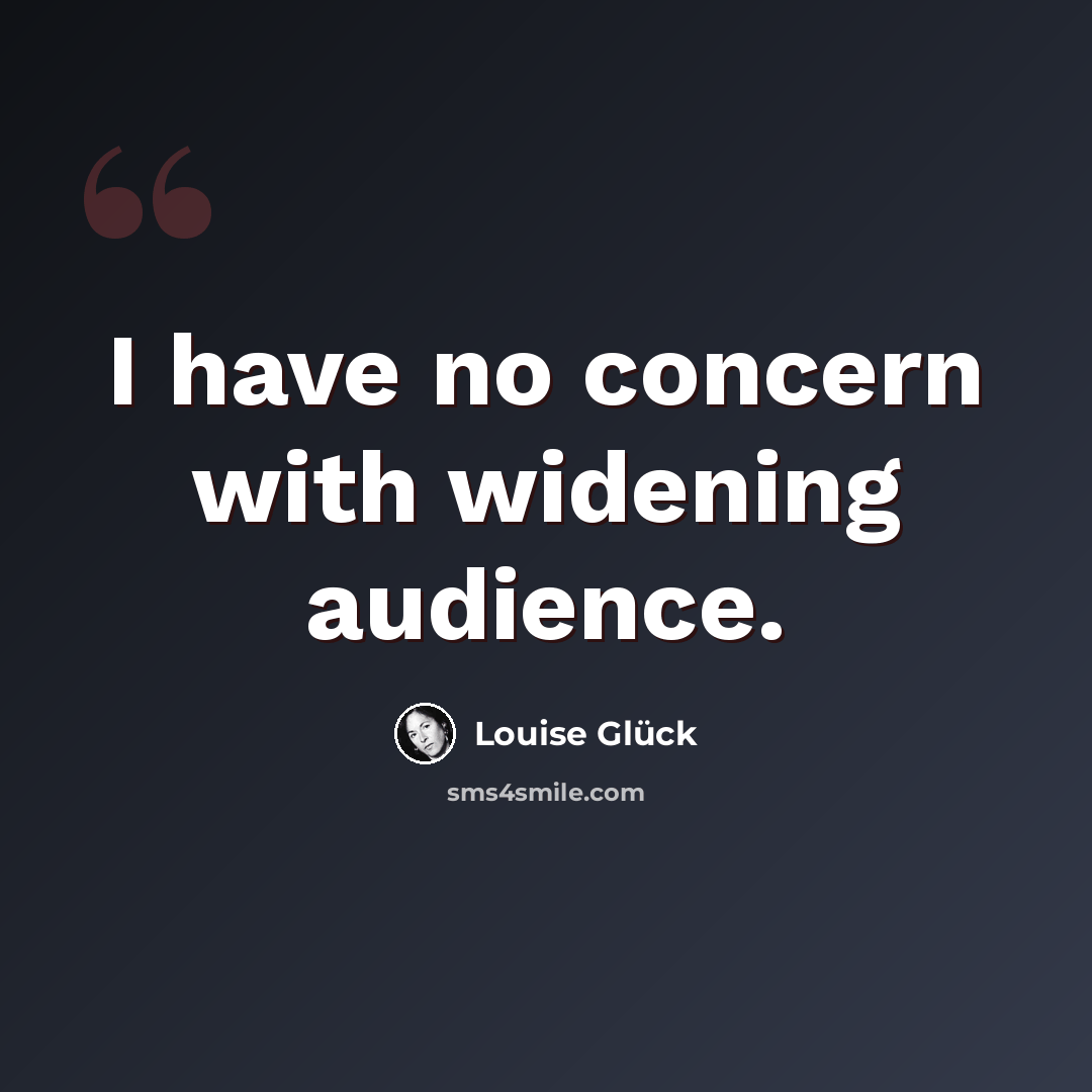 “I have no concern with widening audience.” quote by Louise Gluck