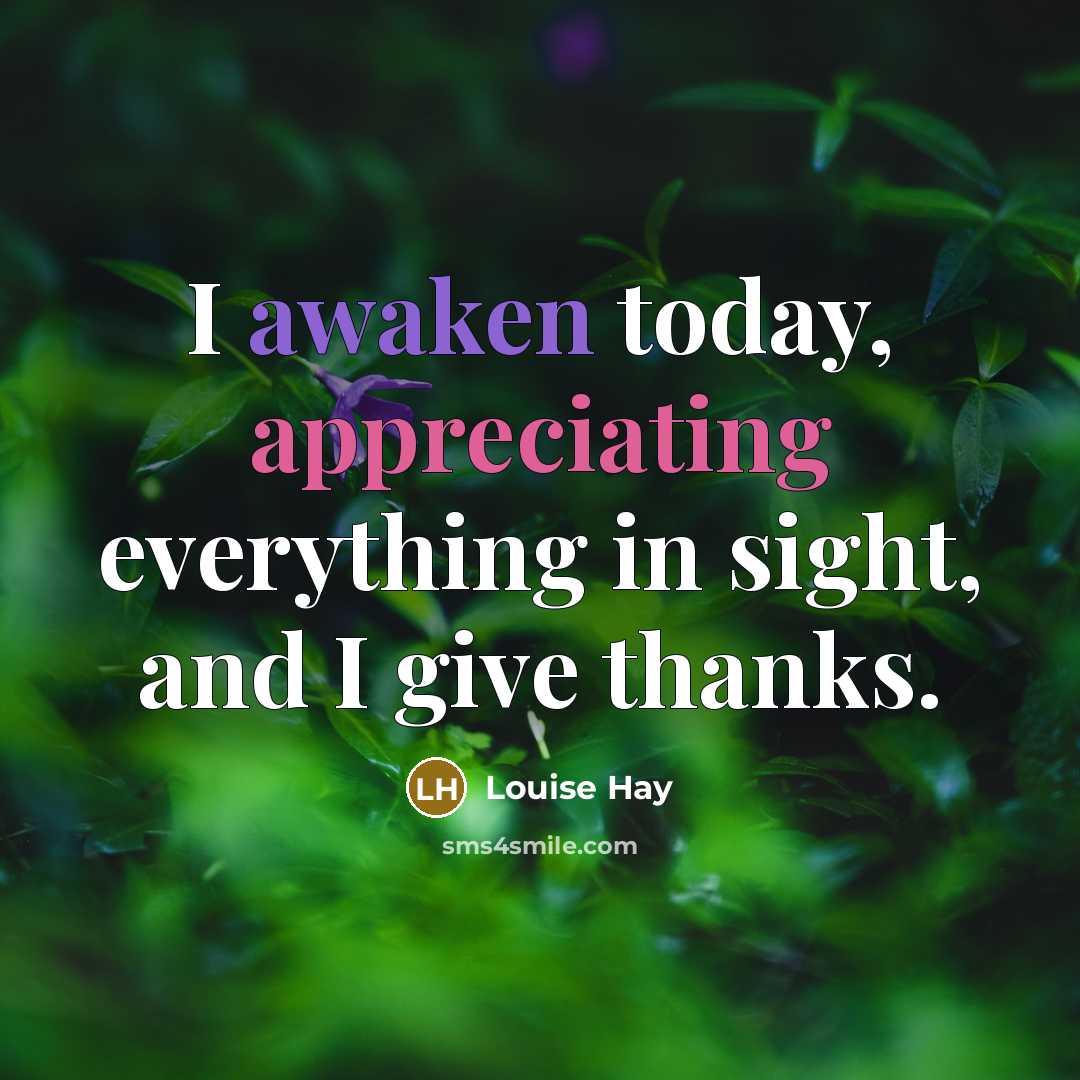 “I awaken today, appreciating everything in sight, and I give thanks.” quote by Louise Hay