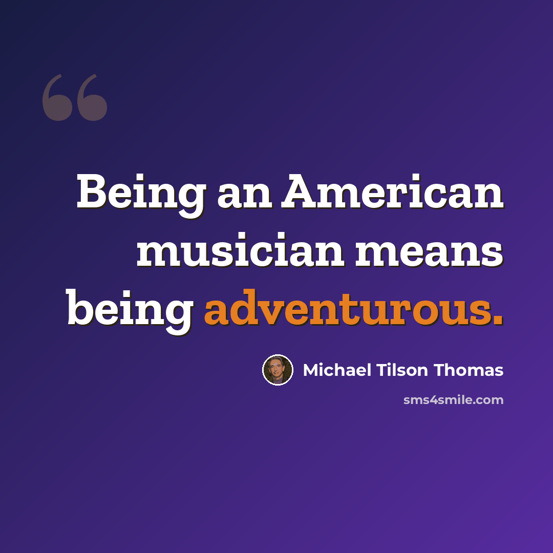 “Being an American musician means being adventurous.” quote by Michael Tilson Thomas