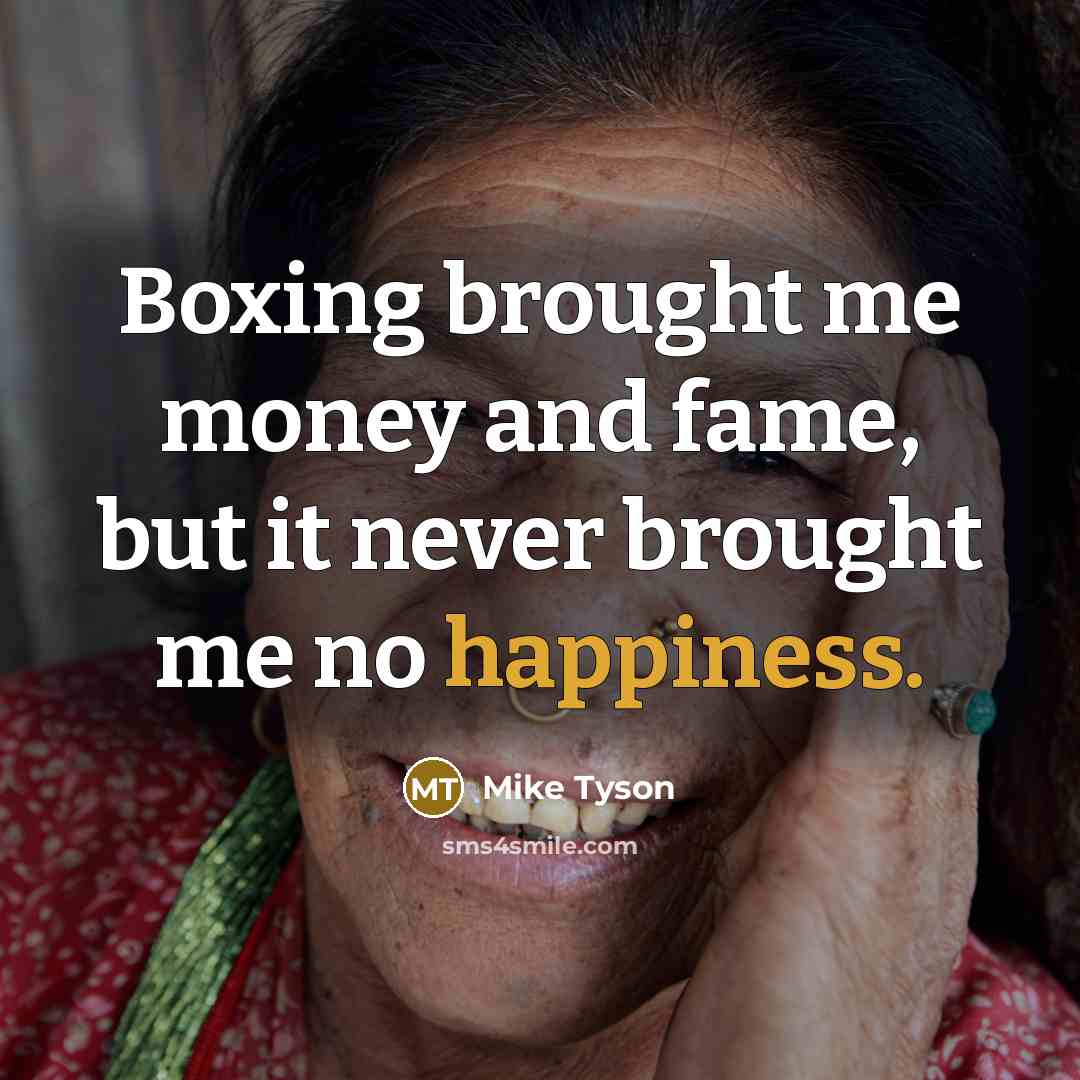 “Boxing brought me money and fame, but it never brought me no happiness.” quote by Mike Tyson