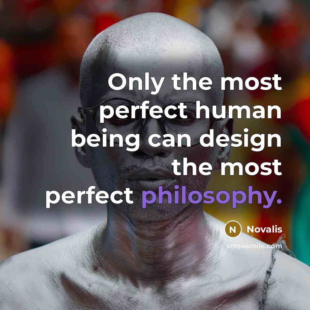 “Only the most perfect human being can design the most perfect philosophy.” quote by Novalis