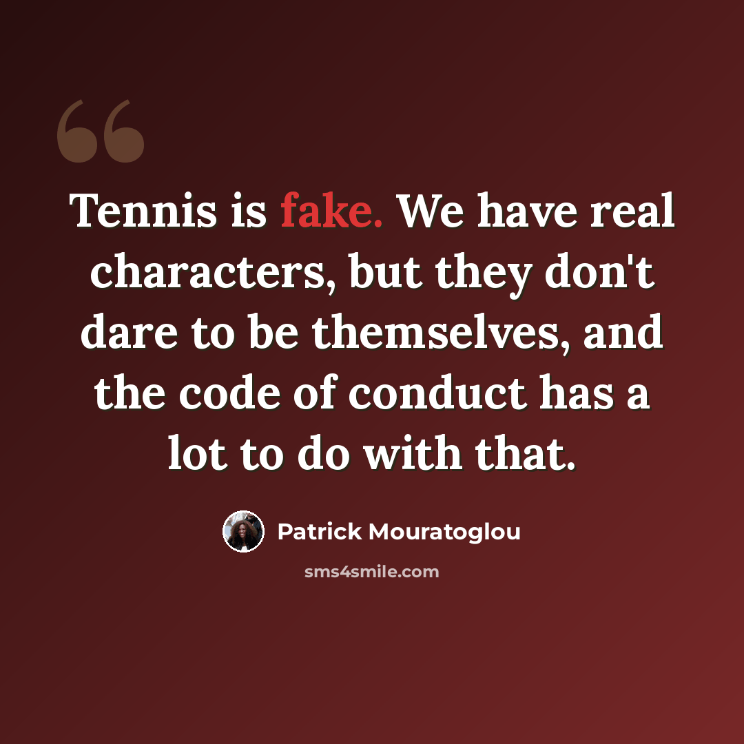 “Tennis is fake. We have real characters, but they don't dare to be themselves, and the code of conduct has a lot to do with that.” quote by Patrick Mouratoglou