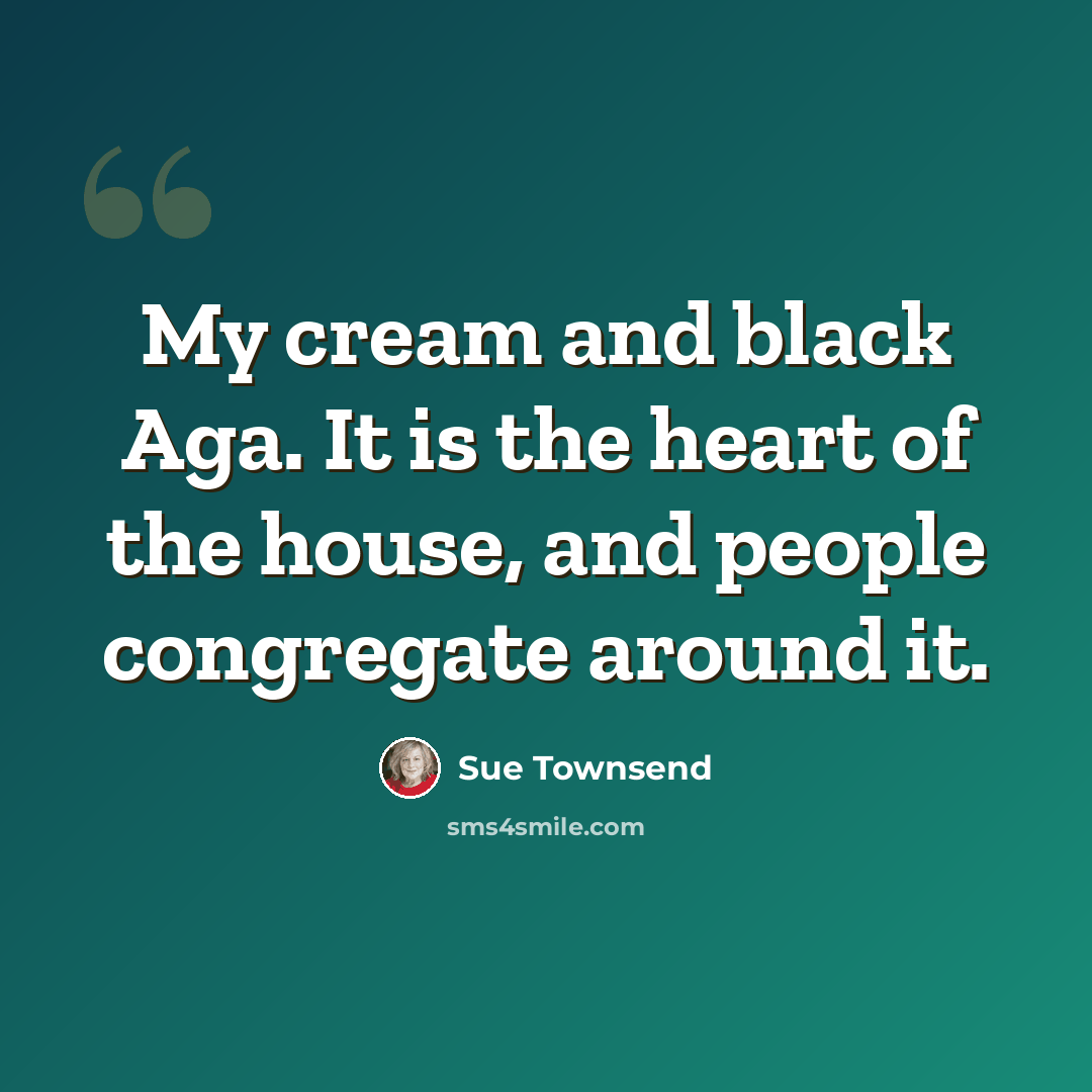 “My cream and black Aga. It is the heart of the house, and people congregate around it.” quote by Sue Townsend