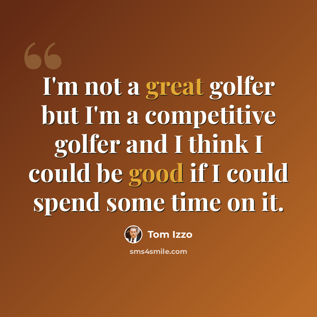 “I'm not a great golfer but I'm a competitive golfer and I think I could be good if I could spend some time on it.” quote by Tom Izzo