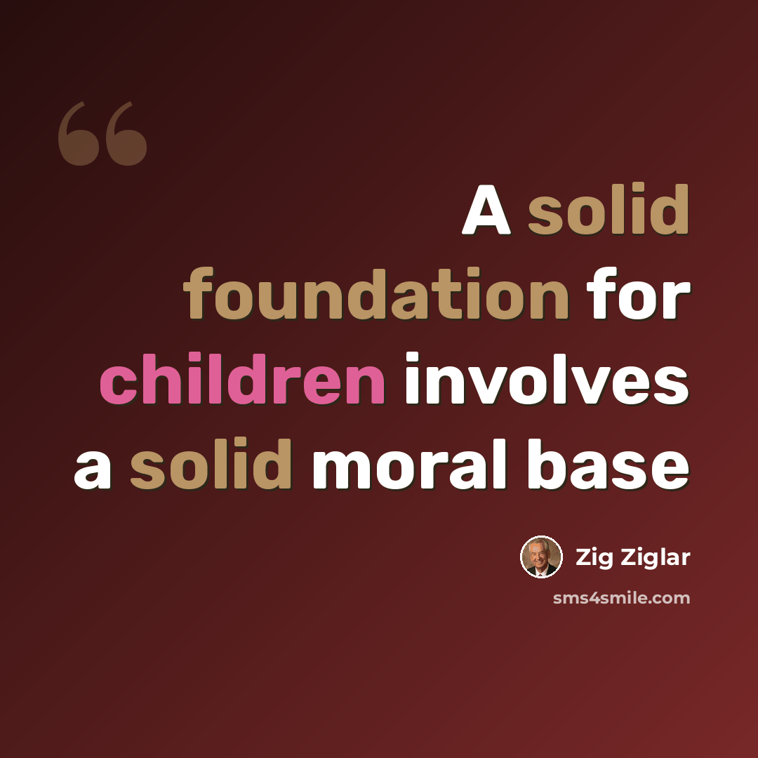 “A solid foundation for children involves a solid moral base” quote by Zig Ziglar