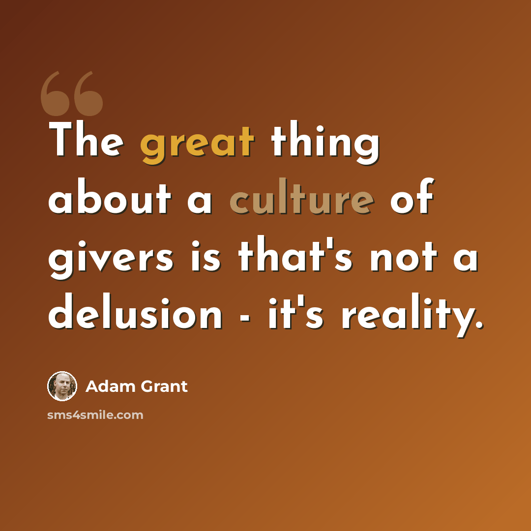 “The great thing about a culture of givers is that's not a delusion - it's reality.” quote by Adam Grant