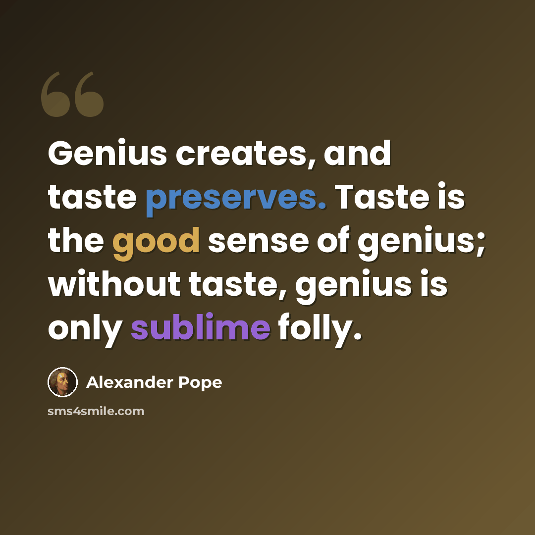 “Genius creates, and taste preserves. Taste is the good sense of genius; without taste, genius is only sublime folly.” quote by Alexander Pope