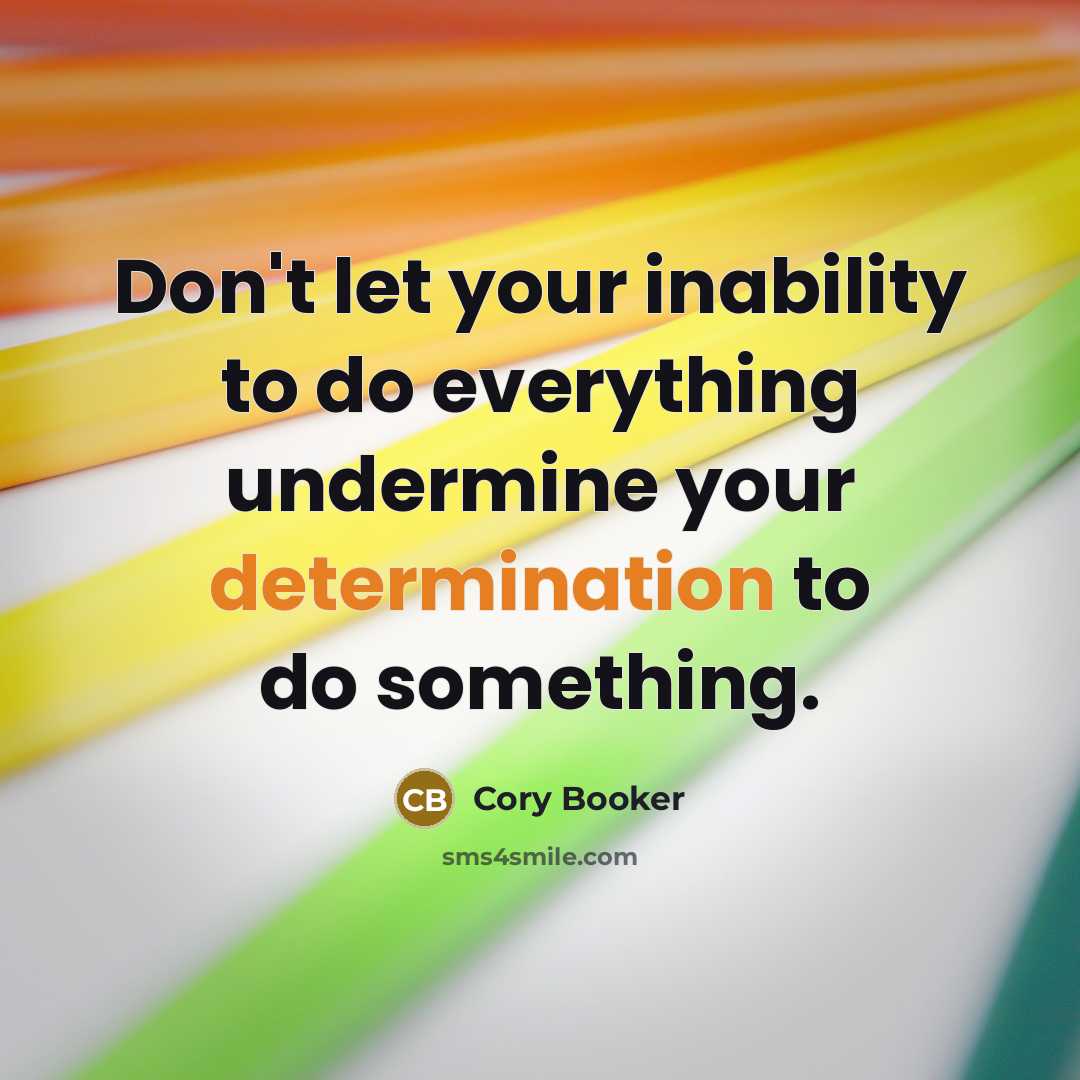 “Don't let your inability to do everything undermine your determination to do something.” quote by Cory Booker