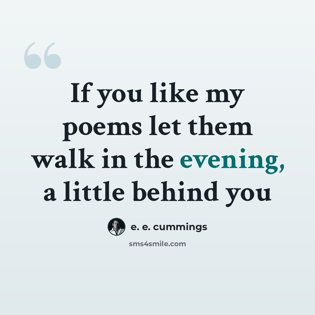 “If you like my poems let them walk in the evening, a little behind you” quote by e. e. cummings