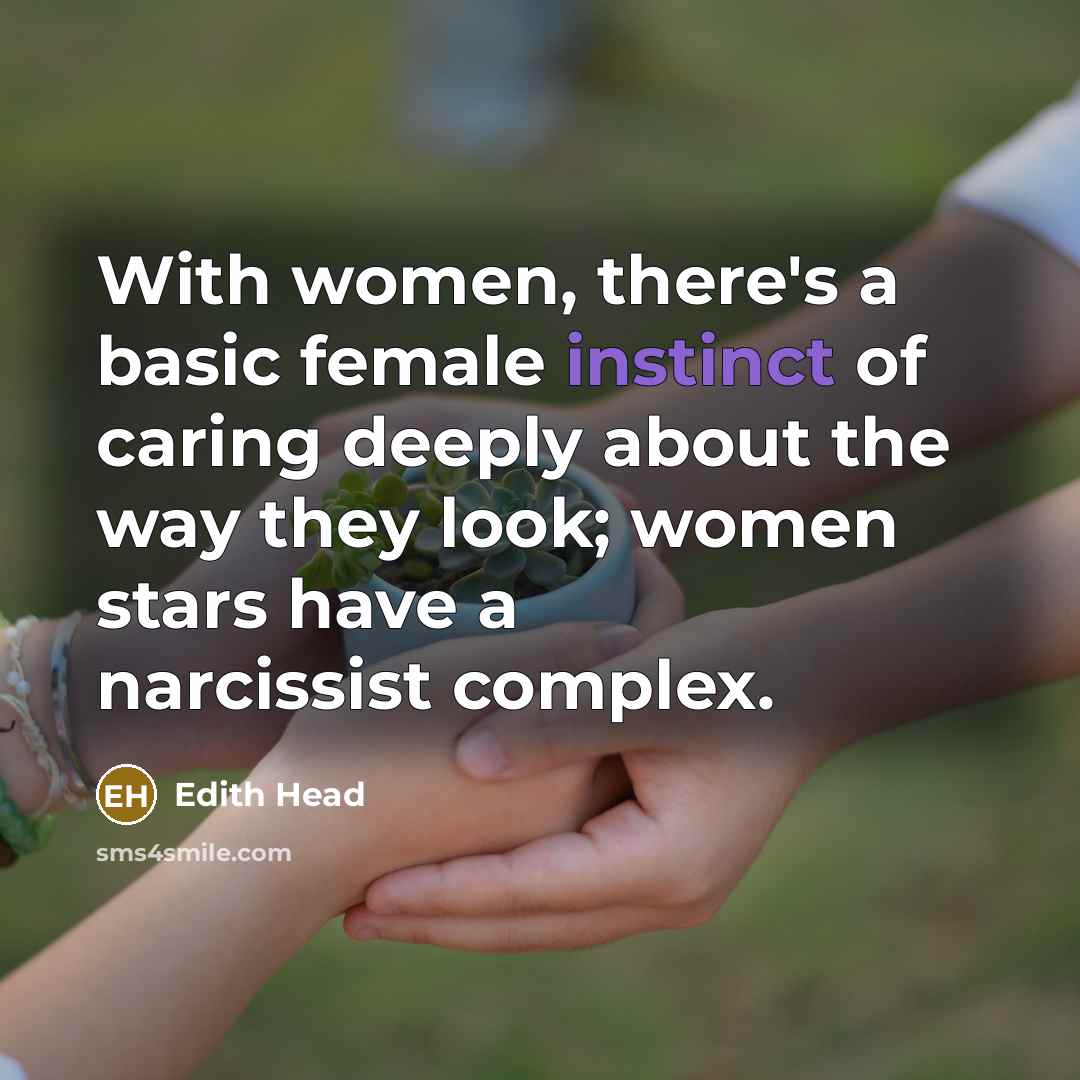 “With women, there's a basic female instinct of caring deeply about the way they look; women stars have a narcissist complex.” quote by Edith Head