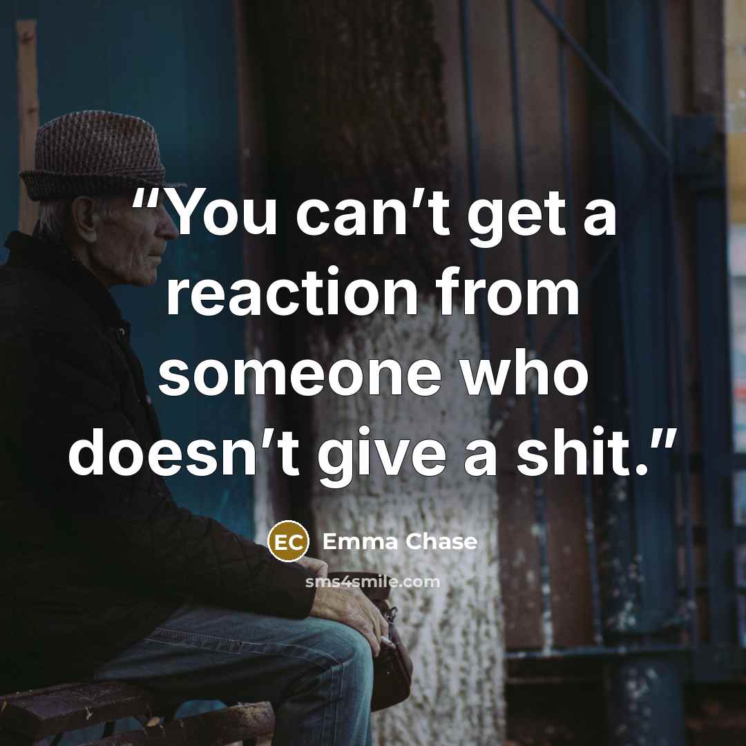 “You can’t get a reaction from someone who doesn’t give a shit.” quote by Emma Chase