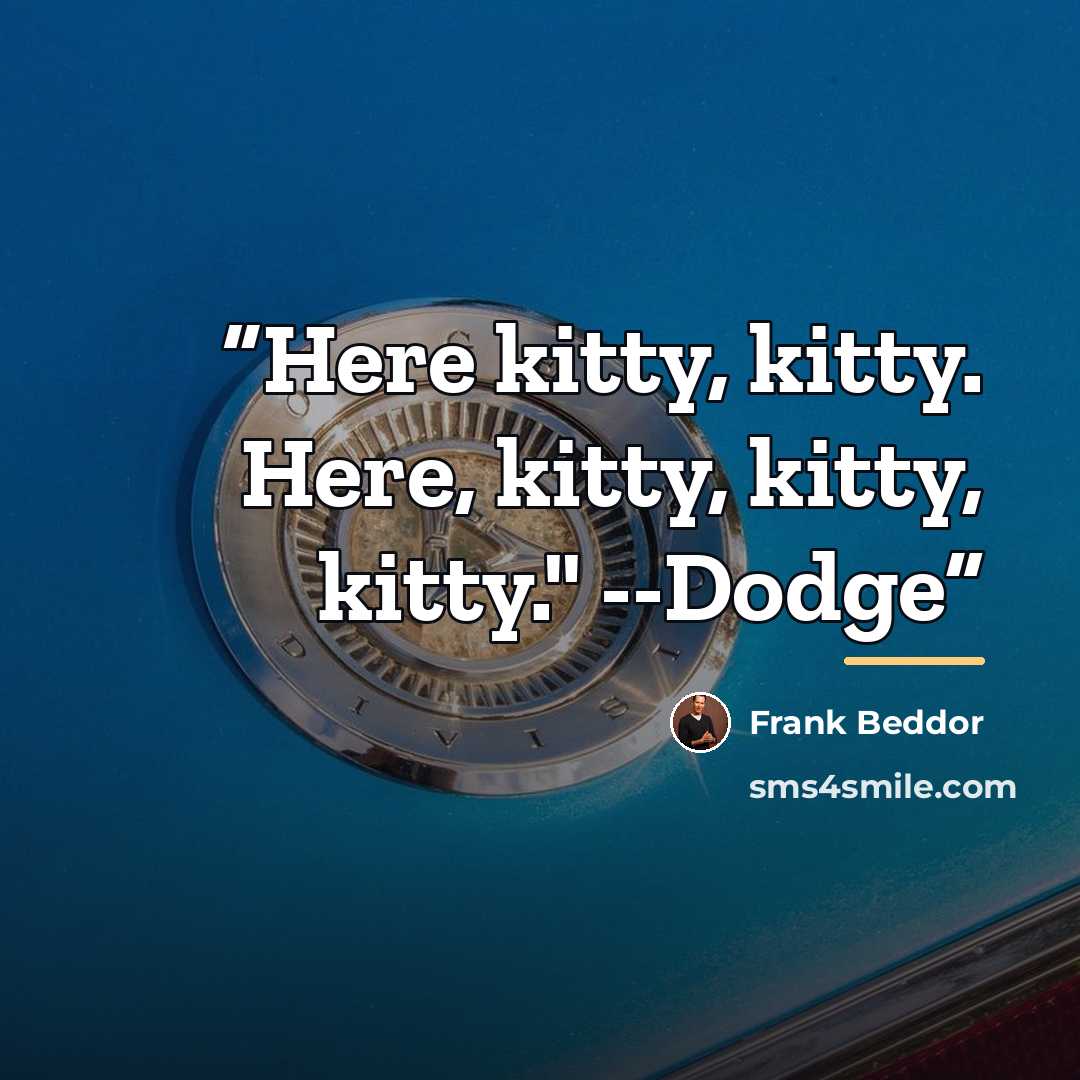“Here kitty, kitty. Here, kitty, kitty, kitty." --Dodge” quote by Frank Beddor