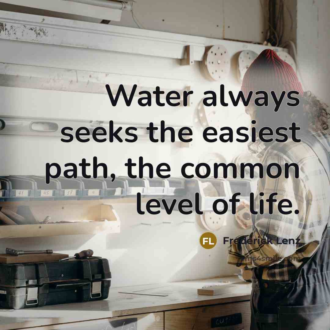 “Water always seeks the easiest path, the common level of life.” quote by Frederick Lenz