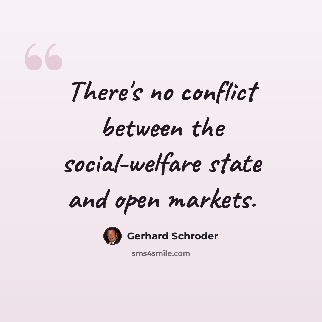 “There's no conflict between the social-welfare state and open markets.” quote by Gerhard Schroder