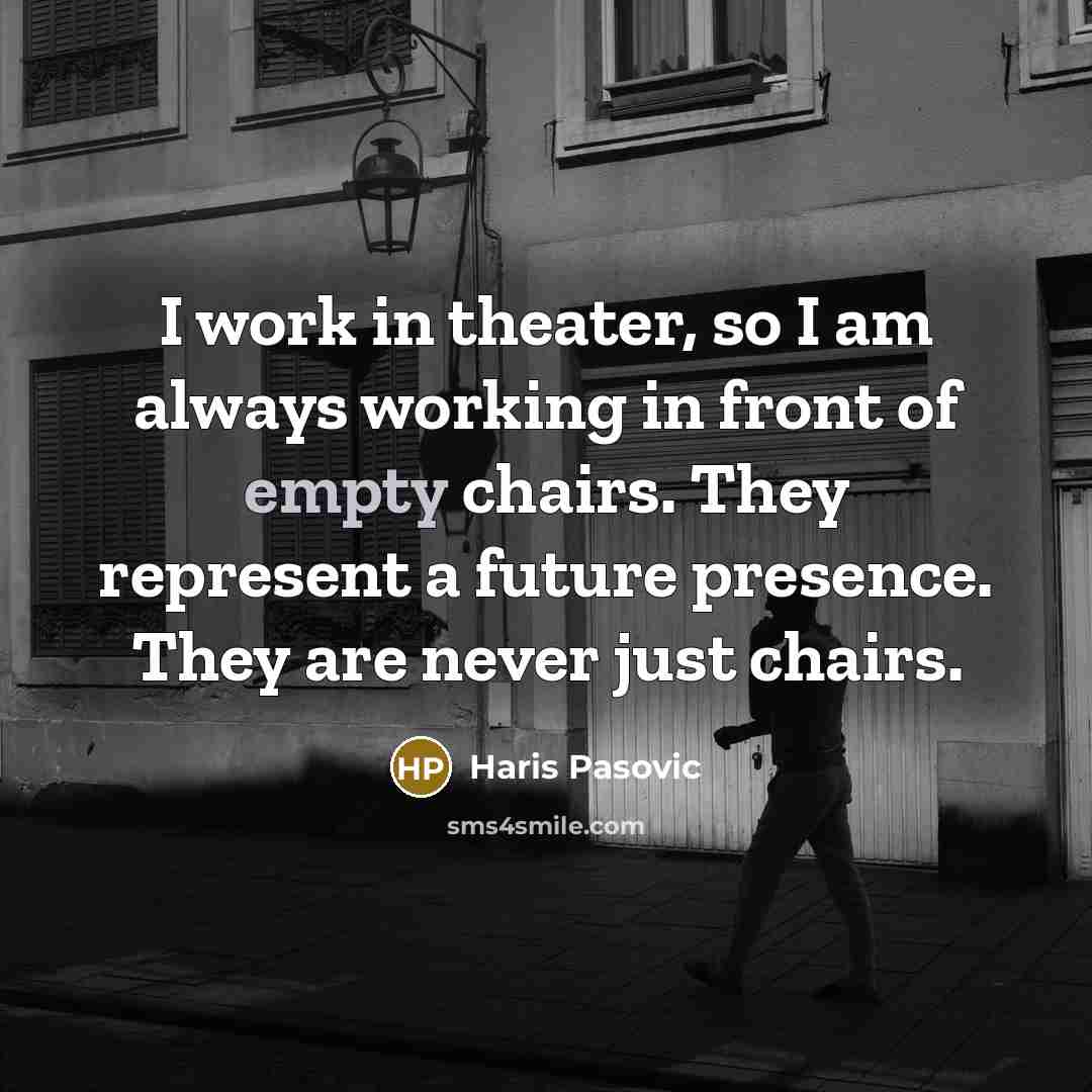 “I work in theater, so I am always working in front of empty chairs. They represent a future presence. They are never just chairs.” quote by Haris Pasovic