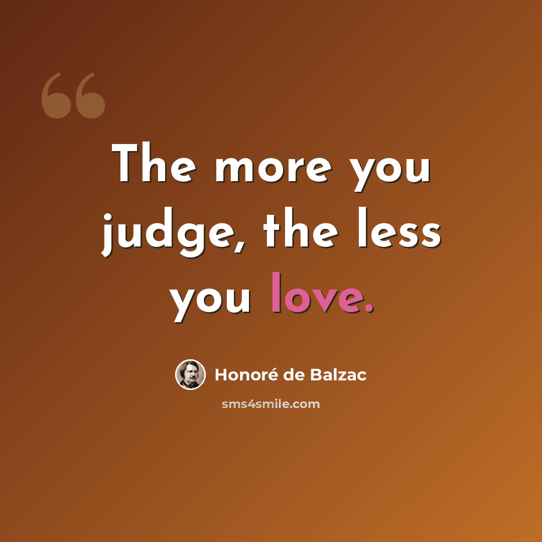 “The more you judge, the less you love.” quote by Honore de Balzac