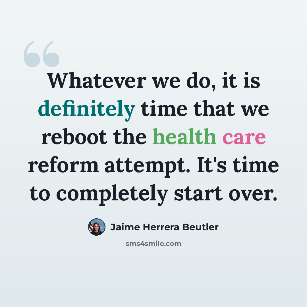 “Whatever we do, it is definitely time that we reboot the health care reform attempt. It's time to completely start over.” quote by Jaime Herrera Beutler