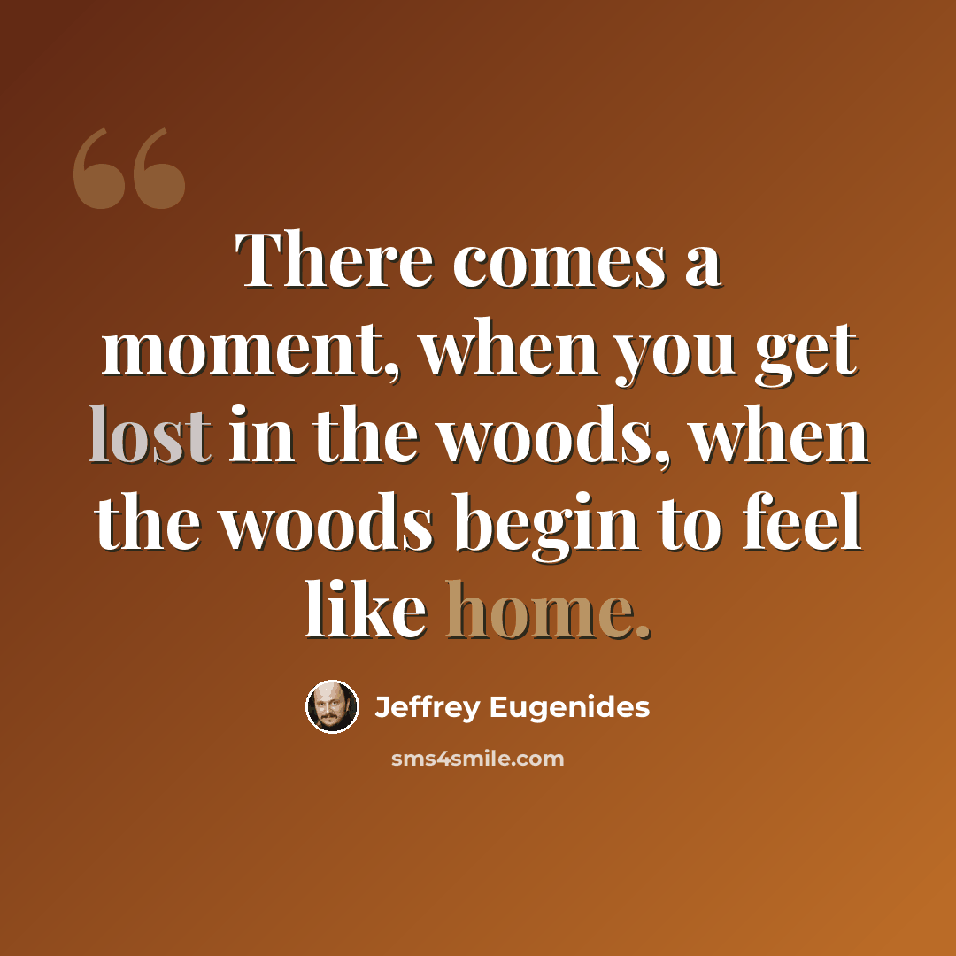 “There comes a moment, when you get lost in the woods, when the woods begin to feel like home.” quote by Jeffrey Eugenides