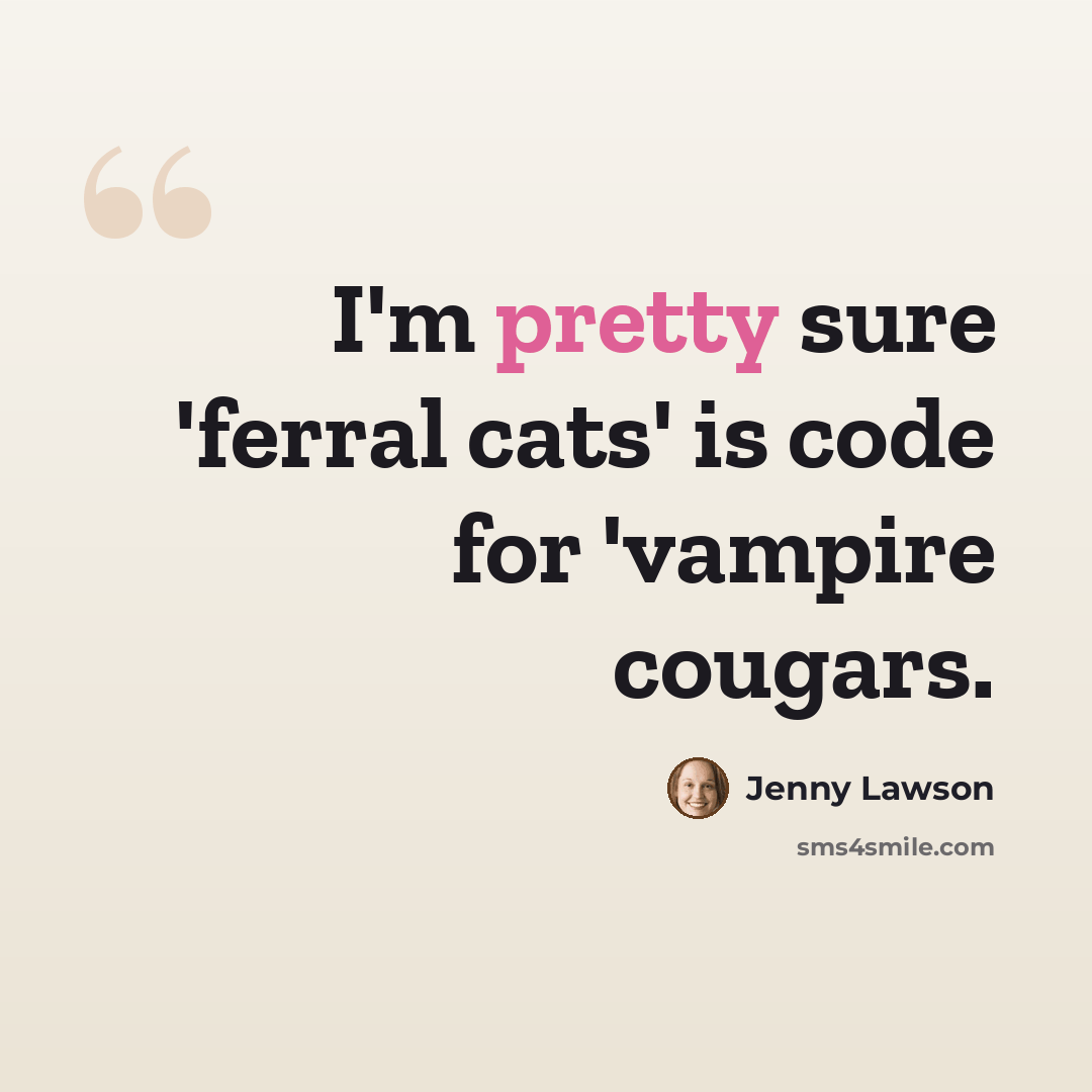 “I'm pretty sure 'ferral cats' is code for 'vampire cougars.” quote by Jenny Lawson