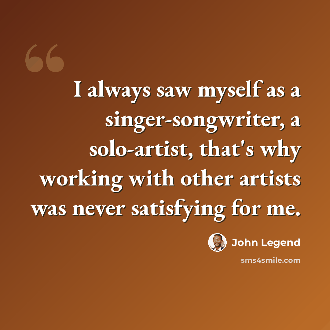 “I always saw myself as a singer-songwriter, a solo-artist, that's why working with other artists was never satisfying for me.” quote by John Legend