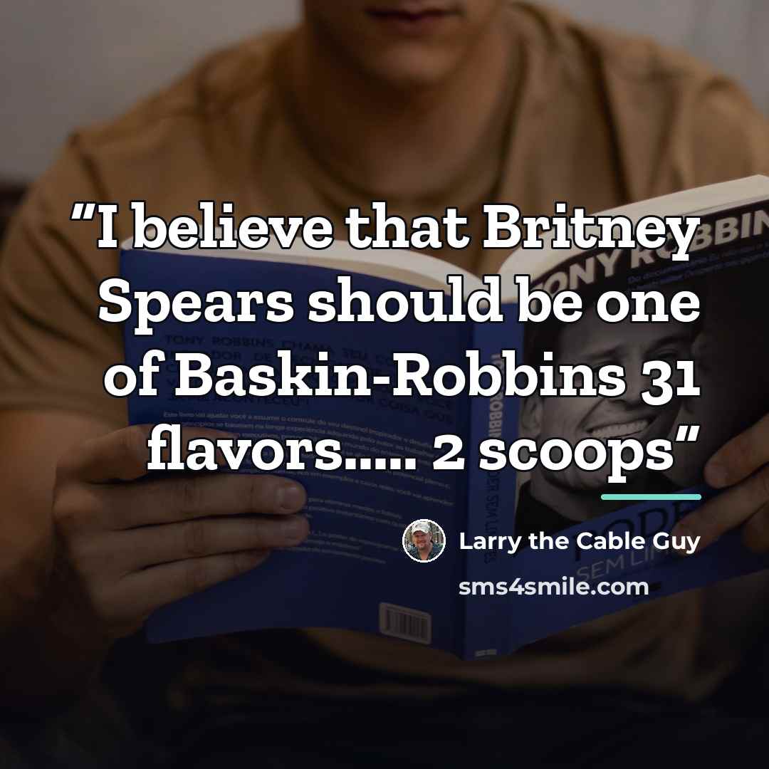 “I believe that Britney Spears should be one of Baskin-Robbins 31 flavors… 2 scoops” quote by Larry the Cable Guy