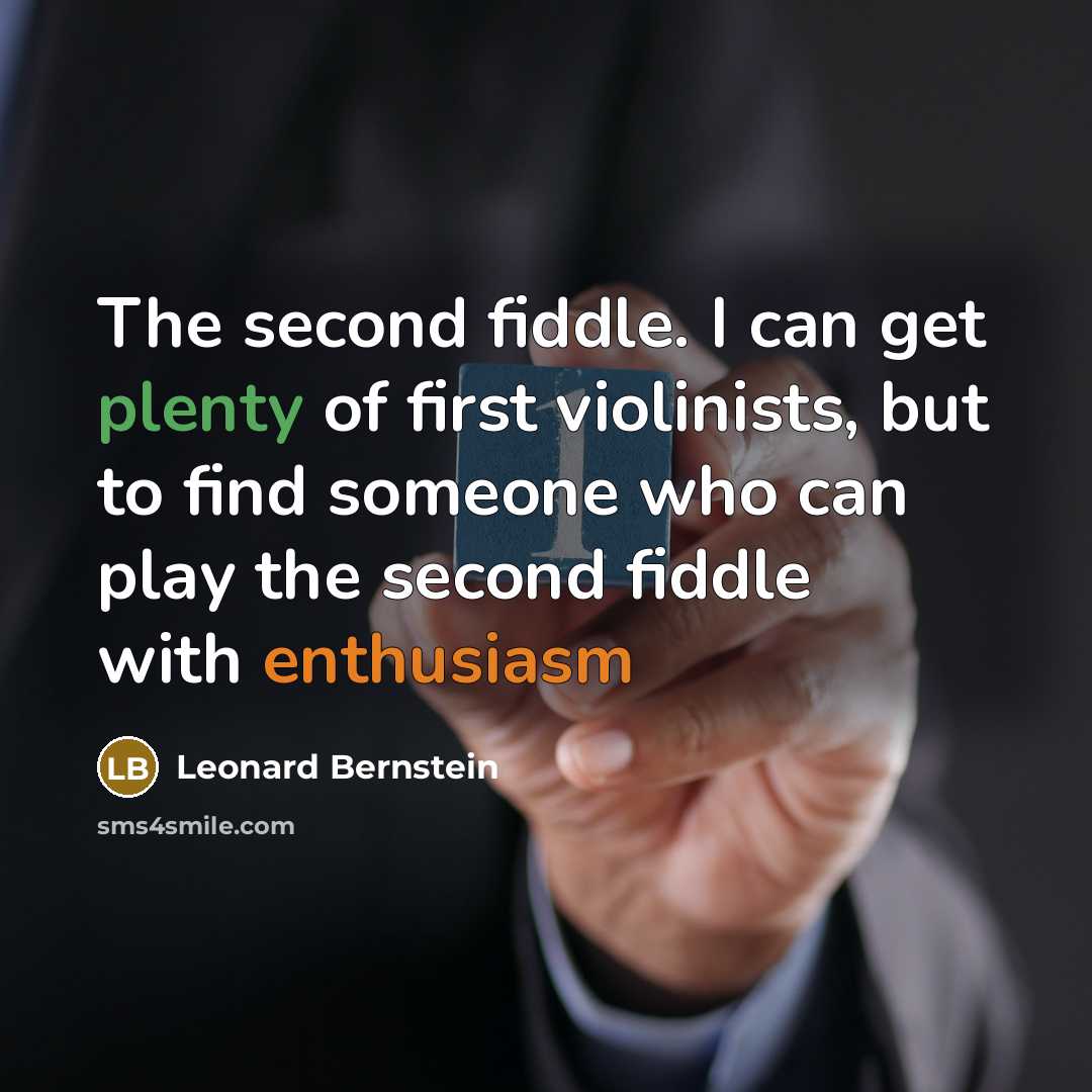“The second fiddle. I can get plenty of first violinists, but to find someone who can play the second fiddle with enthusiasm” quote by Leonard Bernstein