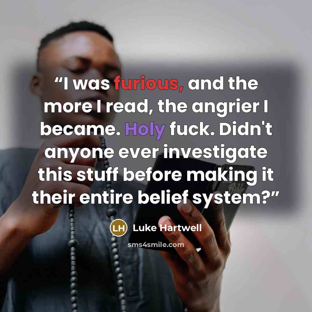 “I was furious, and the more I read, the angrier I became. Holy fuck. Didn't anyone ever investigate this stuff before making it their entire belief system?” quote by Luke Hartwell