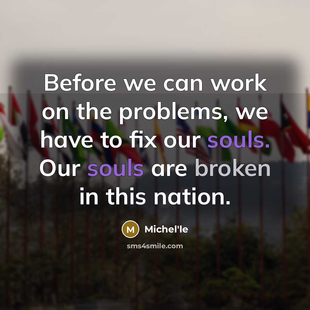 “Before we can work on the problems, we have to fix our souls. Our souls are broken in this nation.” quote by Michel'le