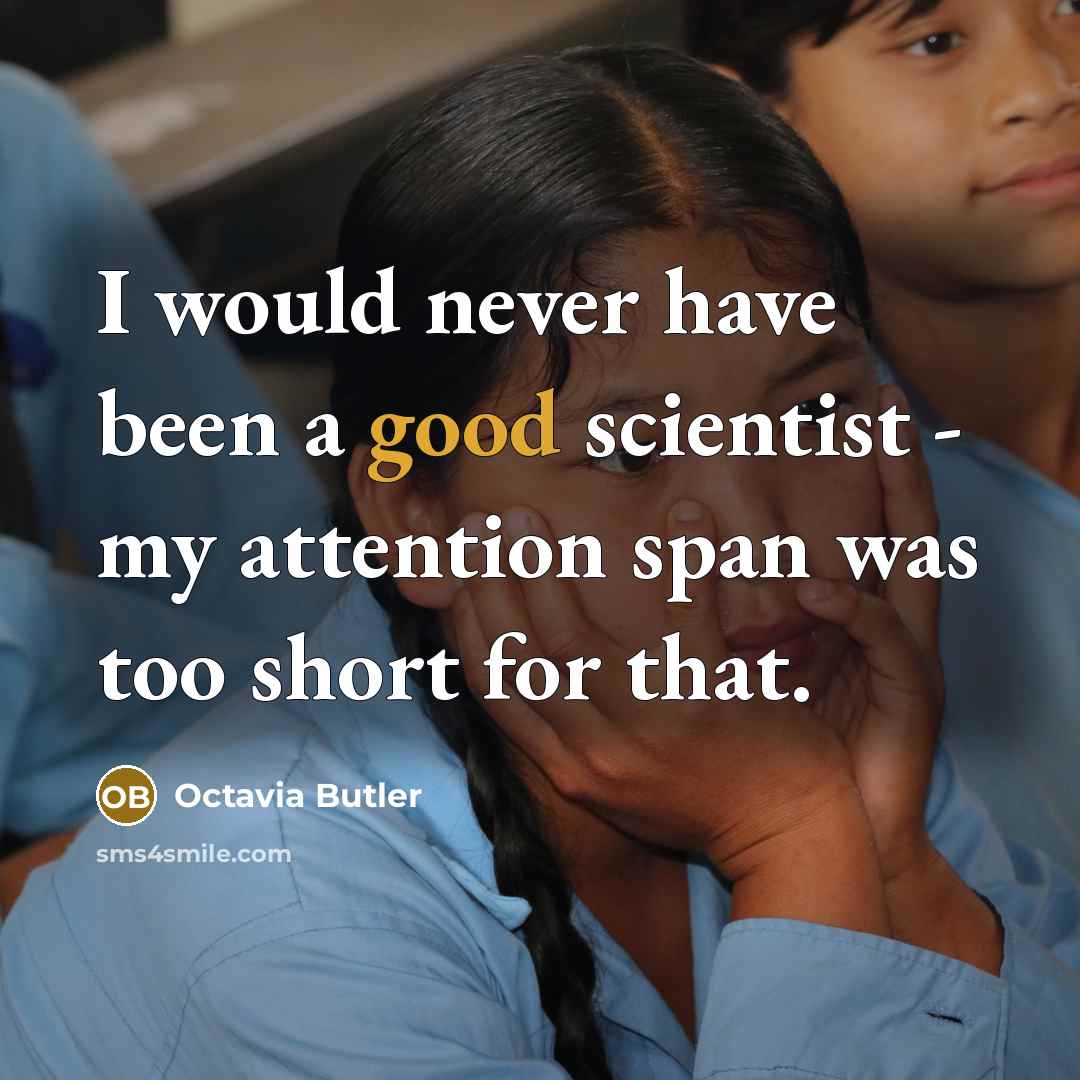 “I would never have been a good scientist - my attention span was too short for that.” quote by Octavia Butler