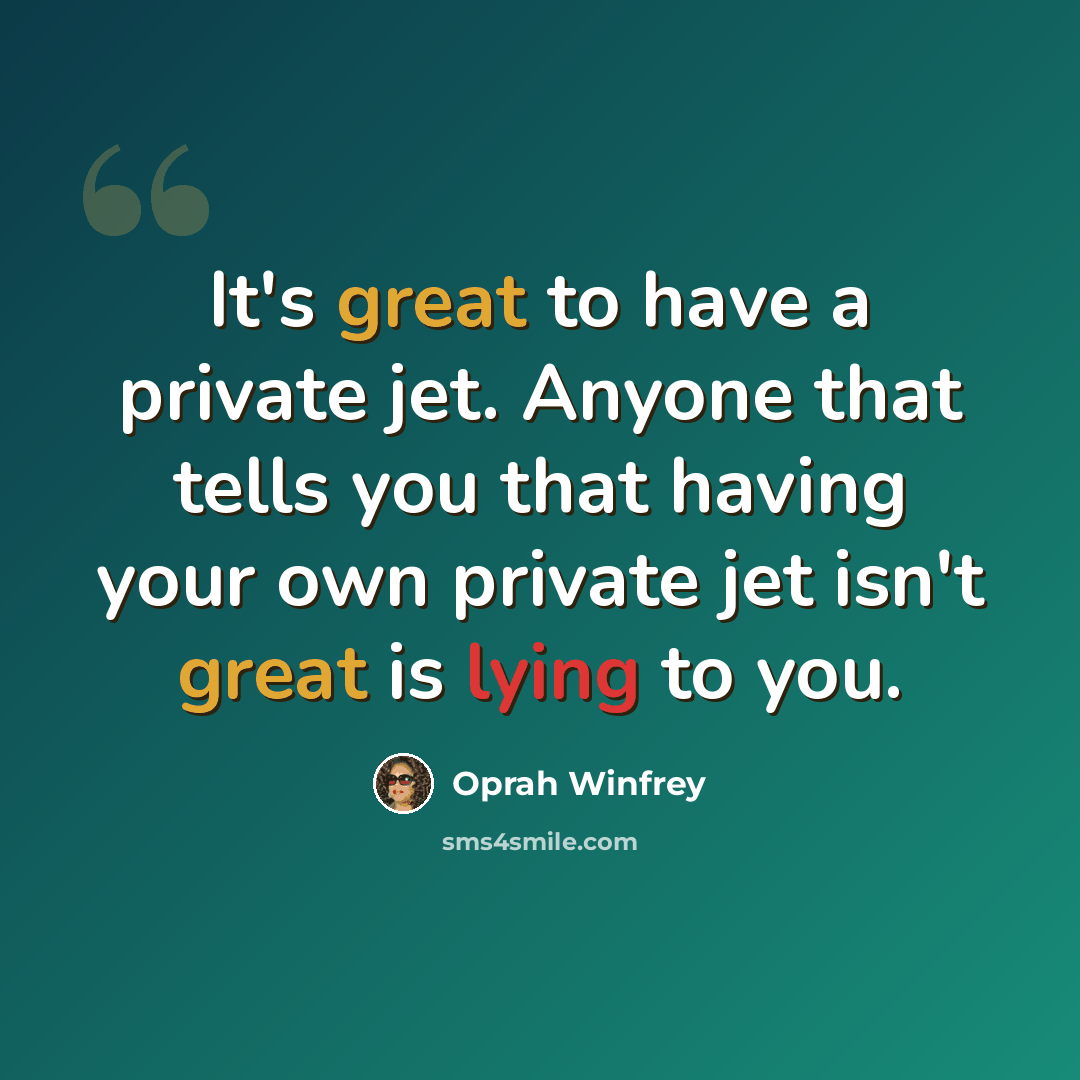 “It's great to have a private jet. Anyone that tells you that having your own private jet isn't great is lying to you.” quote by Oprah Winfrey