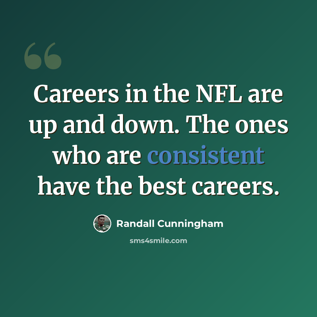 “Careers in the NFL are up and down. The ones who are consistent have the best careers.” quote by Randall Cunningham