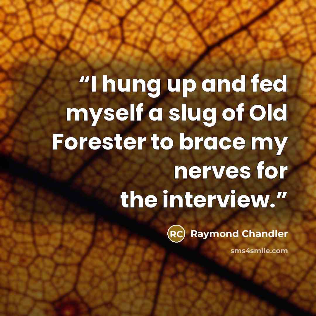 “I hung up and fed myself a slug of Old Forester to brace my nerves for the interview.” quote by Raymond Chandler