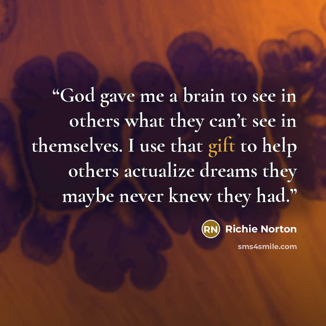 “God gave me a brain to see in others what they can’t see in themselves. I use that gift to help others actualize dreams they maybe never knew they had.⁣” quote by Richie Norton