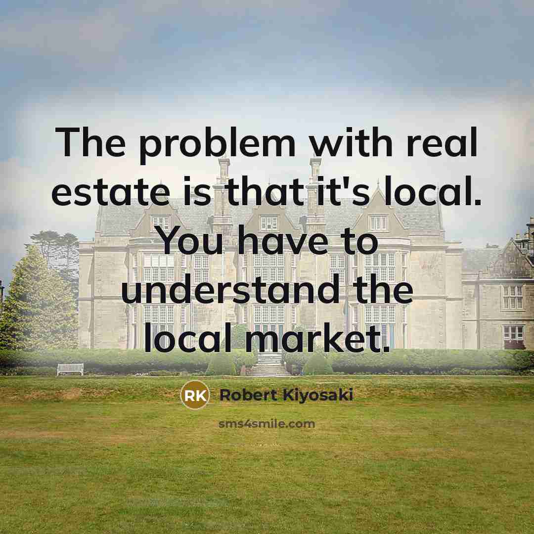 “The problem with real estate is that it's local. You have to understand the local market.” quote by Robert Kiyosaki