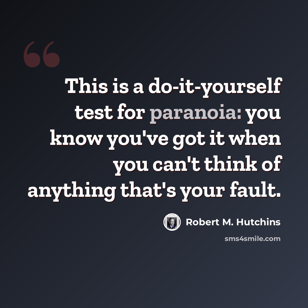 “This is a do-it-yourself test for paranoia: you know you've got it when you can't think of anything that's your fault.” quote by Robert M. Hutchins
