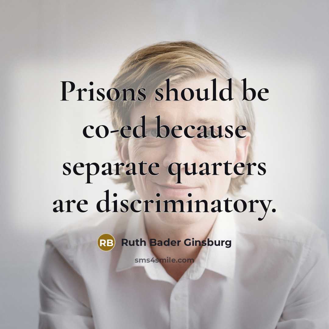 “Prisons should be co-ed because separate quarters are discriminatory.” quote by Ruth Bader Ginsburg