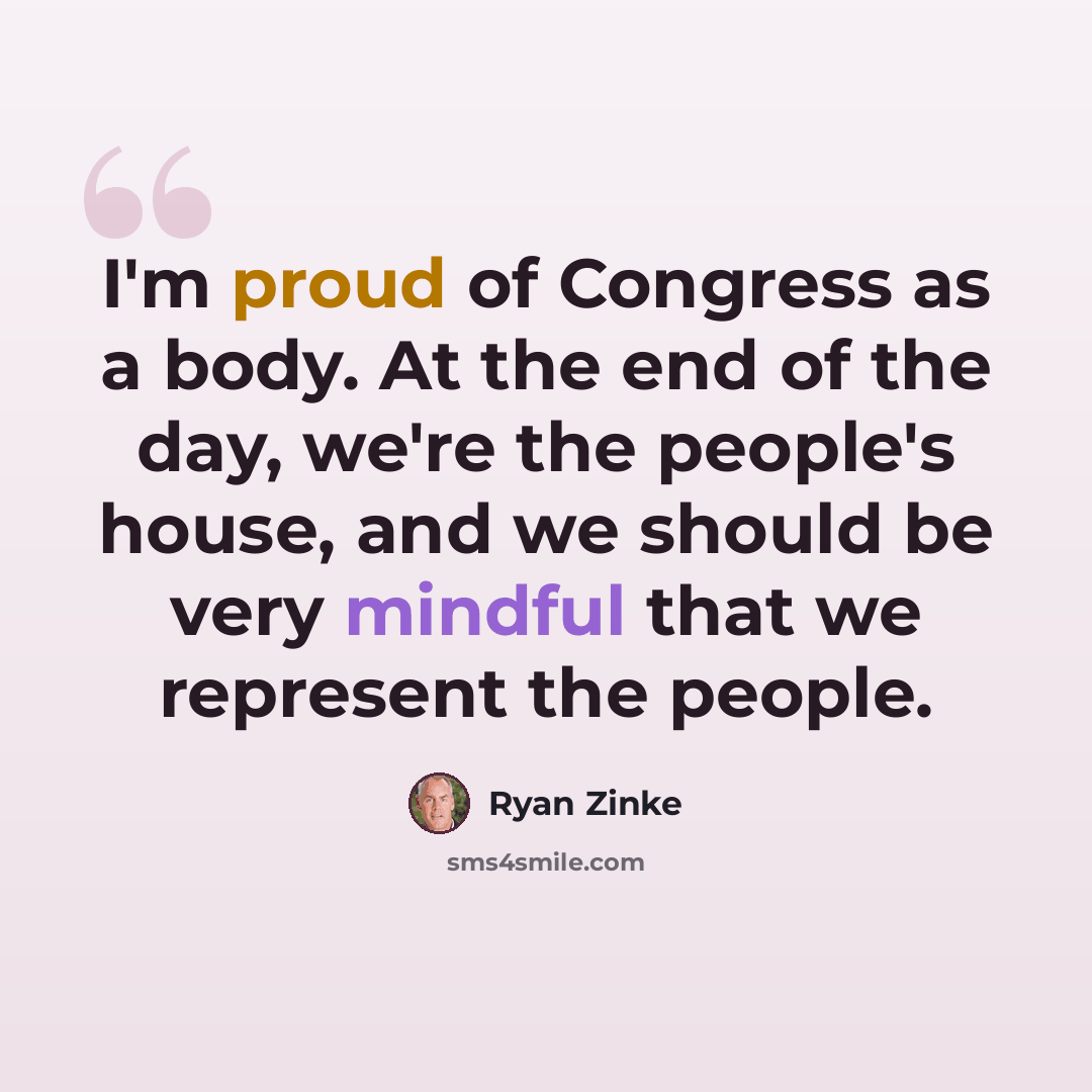 “I'm proud of Congress as a body. At the end of the day, we're the people's house, and we should be very mindful that we represent the people.” quote by Ryan Zinke