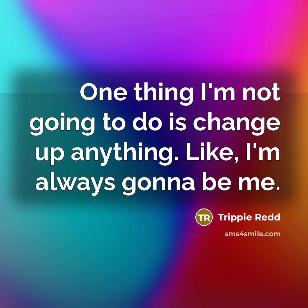 “One thing I'm not going to do is change up anything. Like, I'm always gonna be me.” quote by Trippie Redd