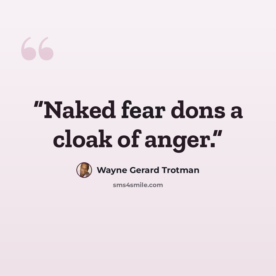 “Naked fear dons a cloak of anger.” quote by Wayne Gerard Trotman