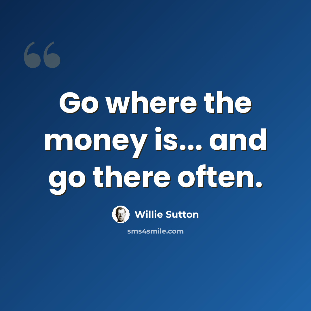 “Go where the money is... and go there often.” quote by Willie Sutton