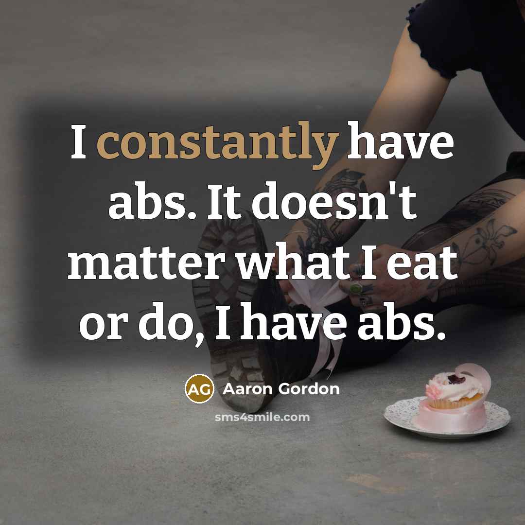 “I constantly have abs. It doesn't matter what I eat or do, I have abs.” quote by Aaron Gordon