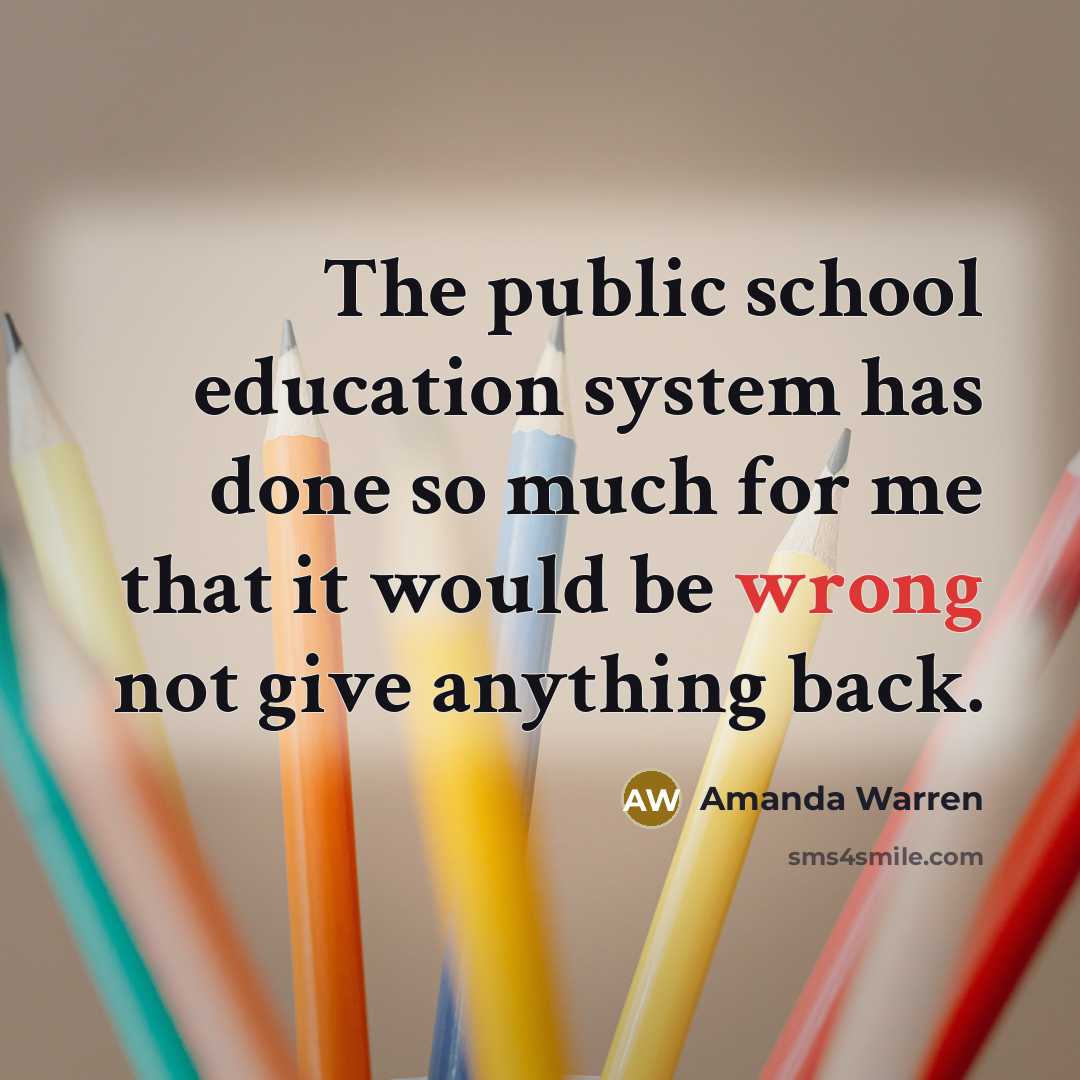 “The public school education system has done so much for me that it would be wrong not give anything back.” quote by Amanda Warren
