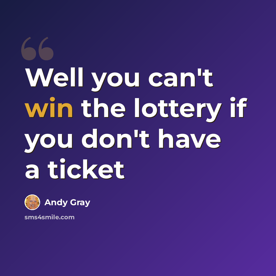 “Well you can't win the lottery if you don't have a ticket” quote by Andy Gray