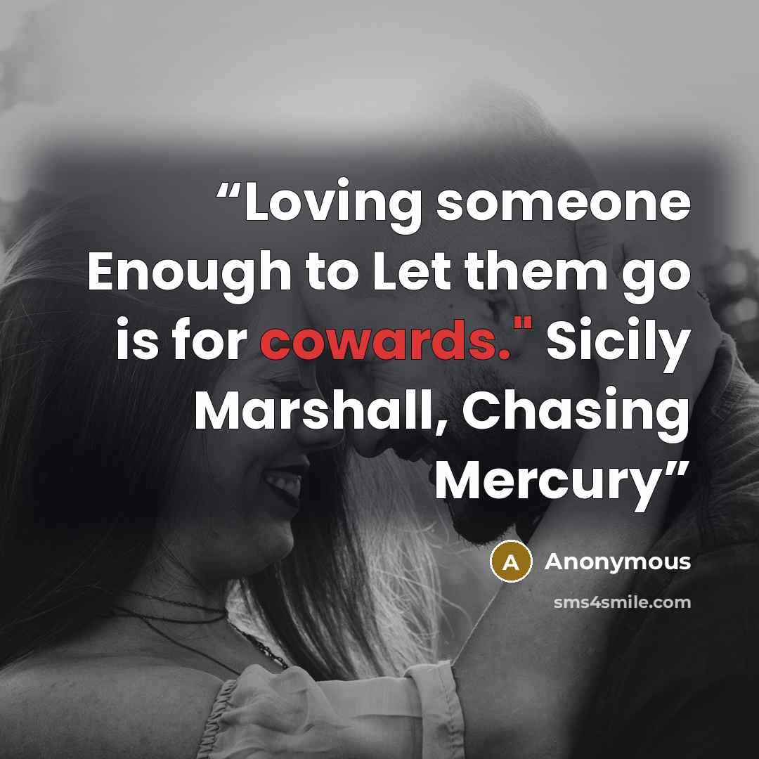 “Loving someone Enough to Let them go is for cowards." Sicily Marshall, Chasing Mercury” quote by Anonymous