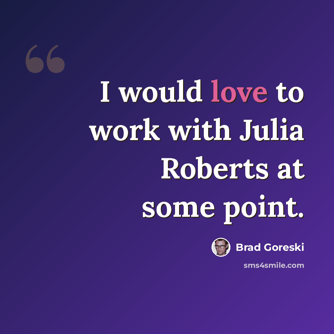 “I would love to work with Julia Roberts at some point.” quote by Brad Goreski