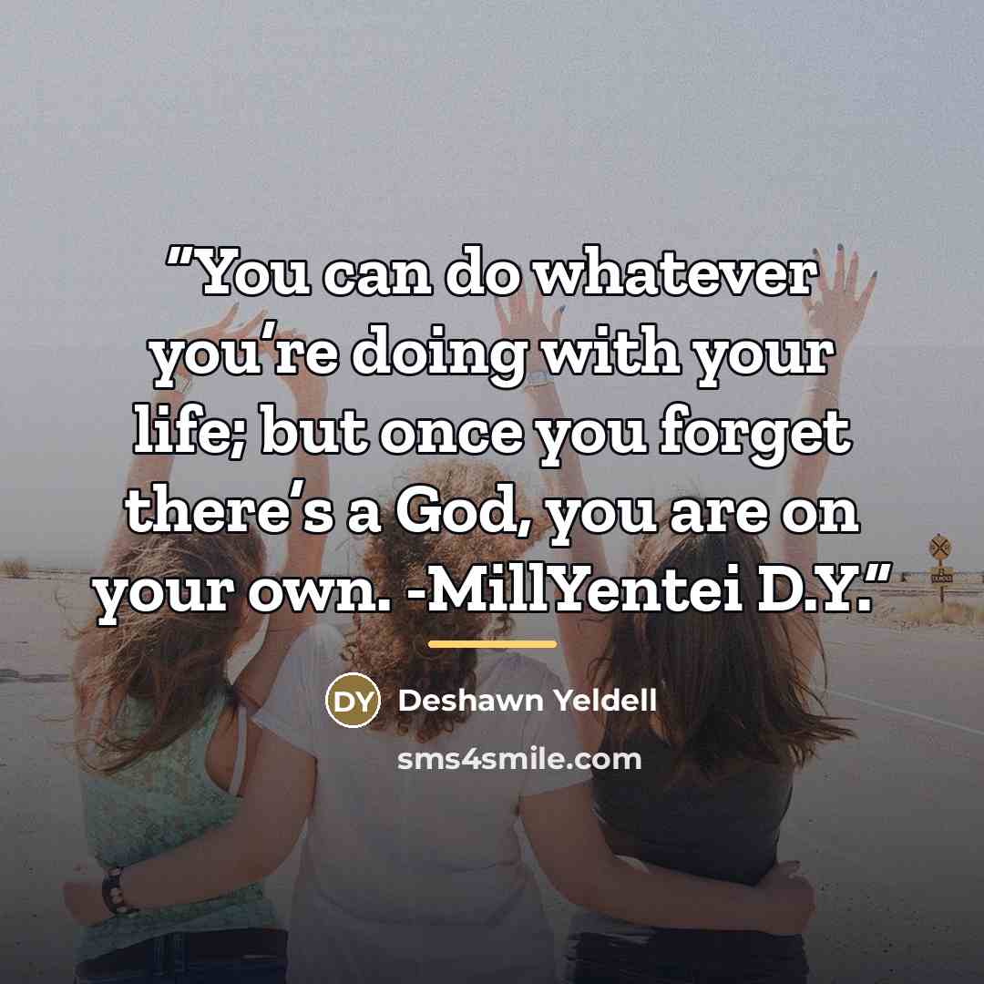“You can do whatever you’re doing with your life; but once you forget there’s a God, you are on your own. -MillYentei D.Y.” quote by Deshawn Yeldell