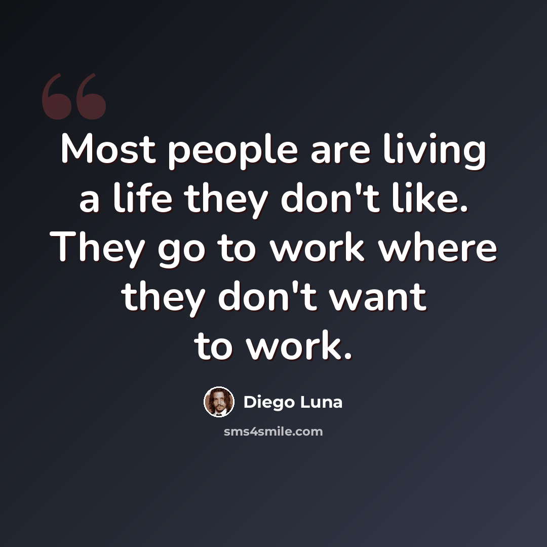 “Most people are living a life they don't like. They go to work where they don't want to work.” quote by Diego Luna