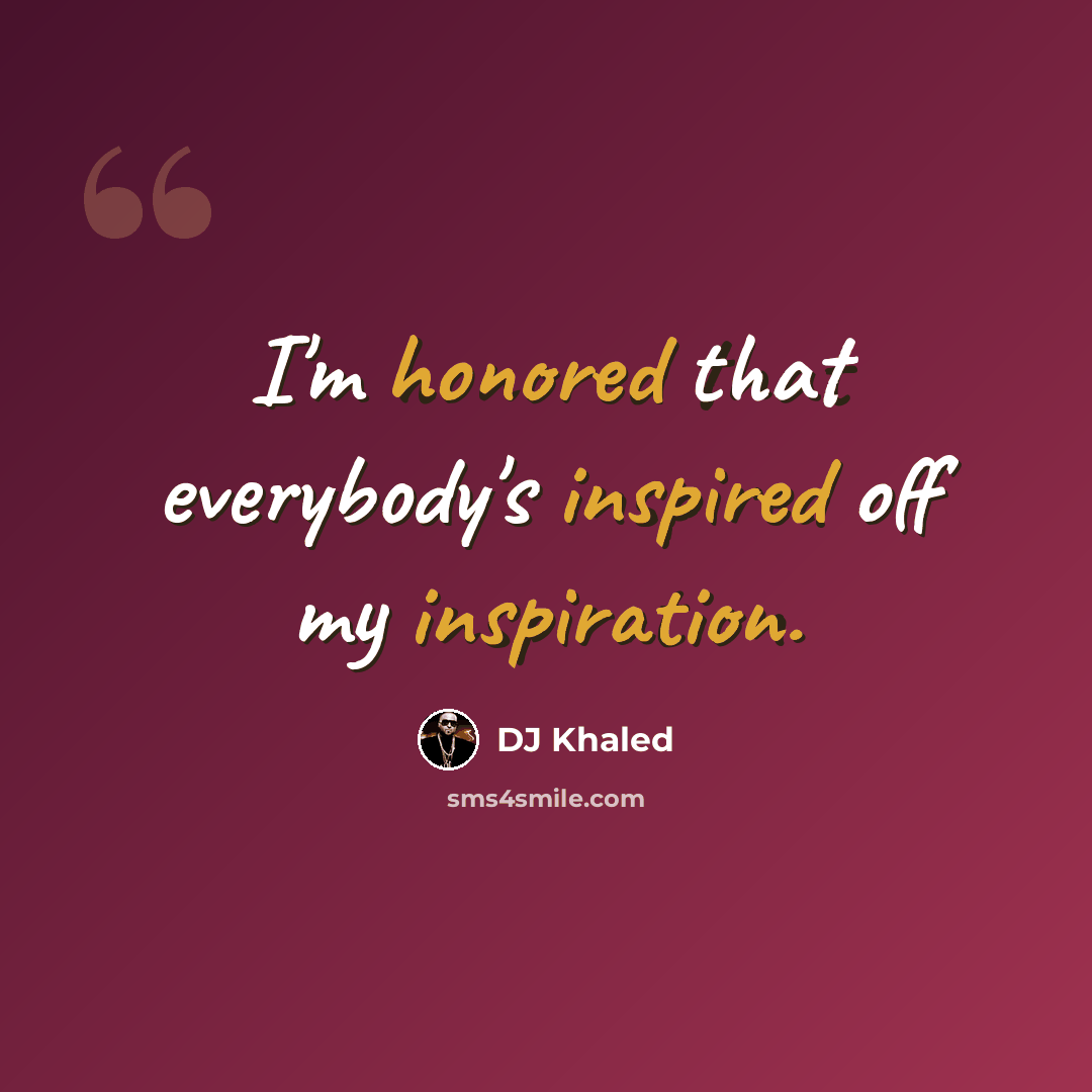 “I'm honored that everybody's inspired off my inspiration.” quote by DJ Khaled