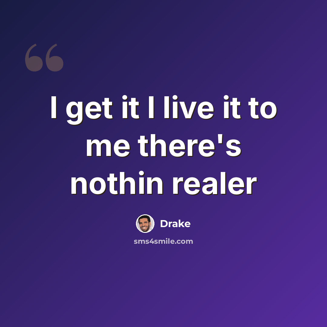 “I get it I live it to me there's nothin realer” quote by Drake